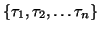 $\{\tau_1, \tau_2, \ldots \tau_n\}$