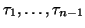 $\tau_1, \ldots, \tau_{n-1}$