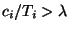 $c_i/T_i > \lambda$