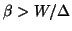 $\beta > W/\Delta$